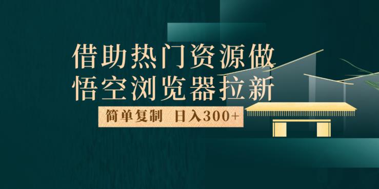 最新借助热门资源悟空浏览器拉新玩法，日入300+，人人可做，每天1小时【揭秘】-福喜网创