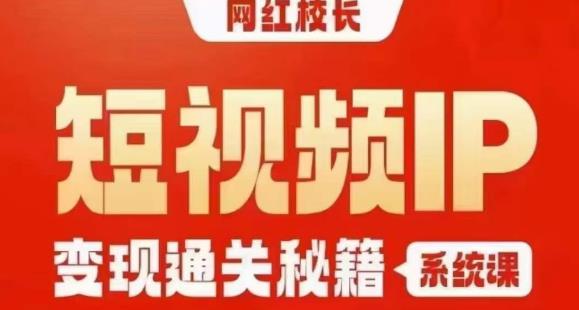 网红校长短视频IP变现通关秘籍｜系统课，产品篇，短视频篇，商业篇，私域篇，直播篇-福喜网创