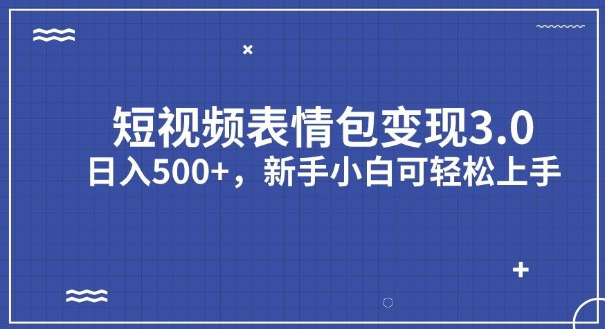 短视频表情包变现项目3.0，日入500+，新手小白轻松上手【揭秘】-福喜网创