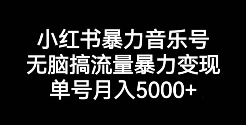 小红书暴力音乐号，无脑搞流量暴力变现，单号月入5000+-福喜网创