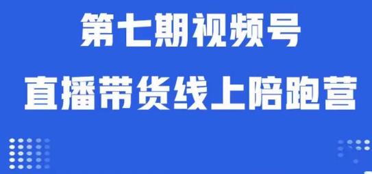 视频号直播带货线上陪跑营第七期：算法解析+起号逻辑+实操运营-福喜网创