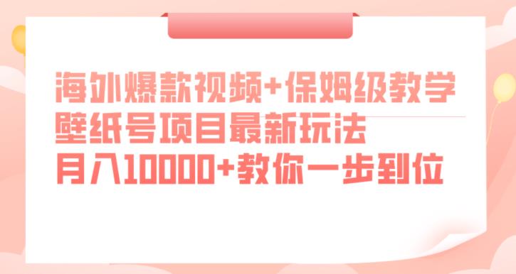 海外爆款视频+保姆级教学，壁纸号项目最新玩法，月入10000+教你一步到位【揭秘】-福喜网创