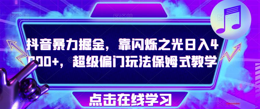 抖音暴力掘金，靠闪烁之光日入4000+，超级偏门玩法保姆式教学-福喜网创