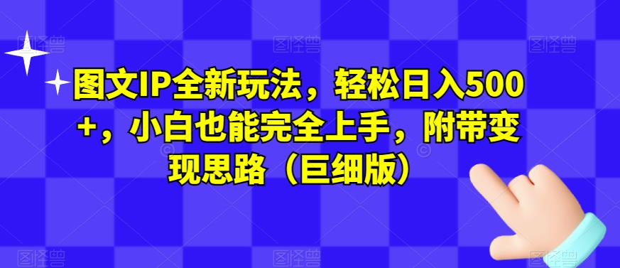 图文IP全新玩法，轻松日入500+，小白也能完全上手，附带变现思路（巨细版）-福喜网创