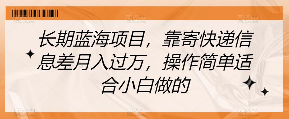 长期蓝海项目，靠寄快递信息差月入过万，操作简单适合小白做的【揭秘】-福喜网创