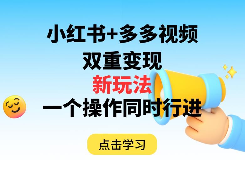 多多视频+小红书，双重变现新玩法，可同时进行【揭秘】-福喜网创