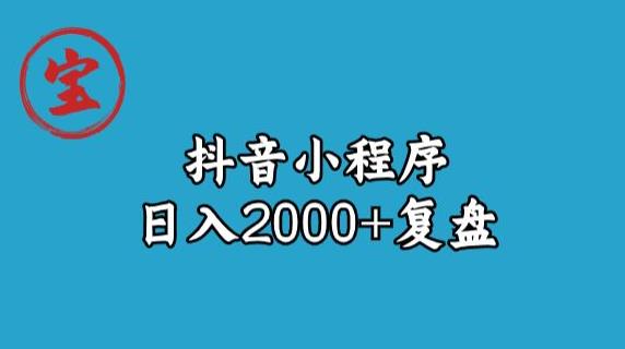 宝哥抖音小程序日入2000+玩法复盘-福喜网创