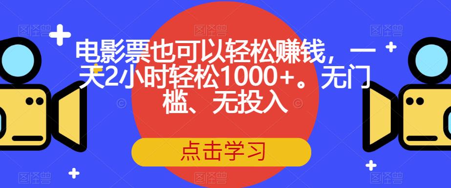 电影票也可以轻松赚钱，一天2小时轻松1000+。无门槛、无投入【揭秘】-福喜网创