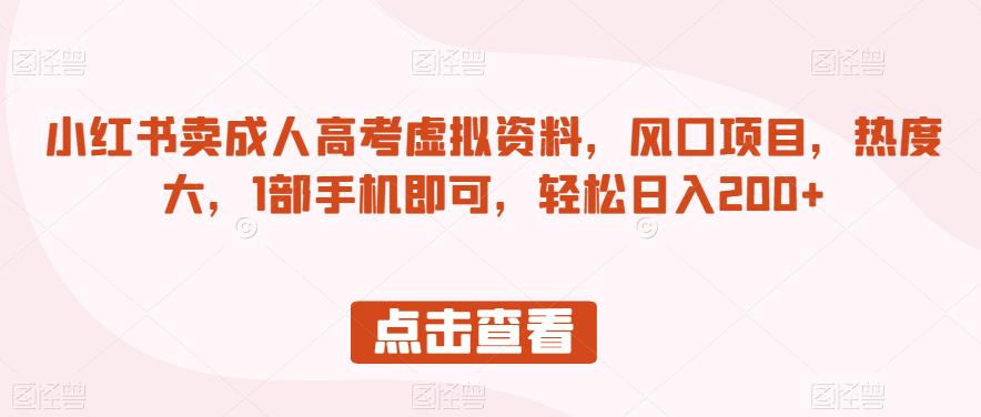 小红书卖成人高考虚拟资料，风口项目，热度大，1部手机即可，轻松日入200+【揭秘】-福喜网创