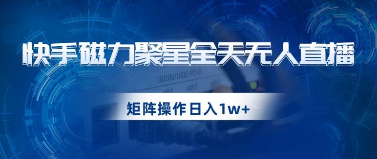 快手磁力聚星全天无人直播，矩阵操作日入1w+【揭秘】-福喜网创