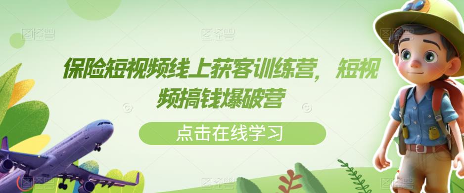 保险短视频线上获客训练营，短视频搞钱爆破营-福喜网创