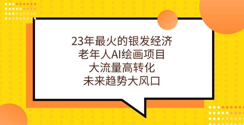 23年最火的银发经济，老年人AI绘画项目，大流量高转化，未来趋势大风口【揭秘】-福喜网创