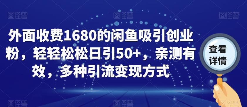 外面收费1680的闲鱼吸引创业粉，轻轻松松日引50+，亲测有效，多种引流变现方式【揭秘】-福喜网创