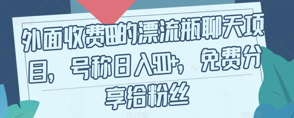 外面收费199的漂流瓶聊天项目，号称日入500+【揭秘】-福喜网创