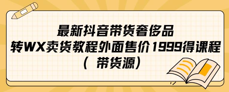 最新抖音奢侈品转微信卖货教程外面售价1999的课程（带货源）-福喜网创