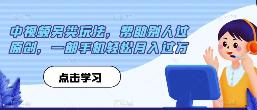 中视频另类玩法，帮助别人过原创，一部手机轻松月入过万【揭秘】-福喜网创