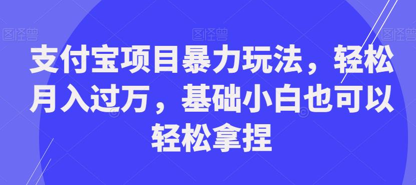 支付宝项目暴力玩法，轻松月入过万，基础小白也可以轻松拿捏【揭秘】-福喜网创