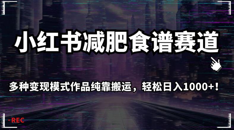 小红书减肥食谱赛道，多种变现模式作品纯靠搬运，轻松日入1000+！【揭秘】-福喜网创