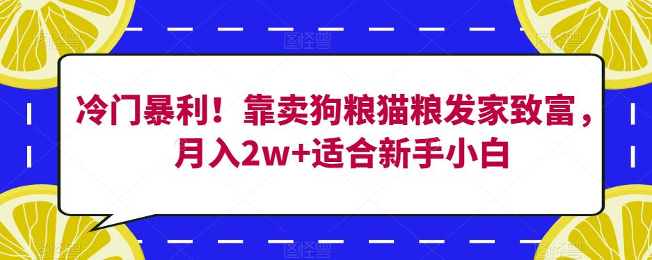 冷门暴利！靠卖狗粮猫粮发家致富，月入2w+适合新手小白【揭秘】-福喜网创