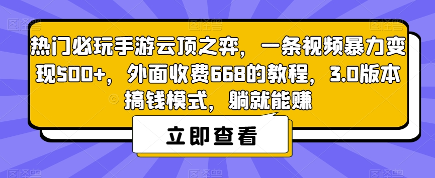 热门必玩手游云顶之弈，一条视频暴力变现500+，外面收费668的教程，3.0版本搞钱模式，躺就能赚-福喜网创