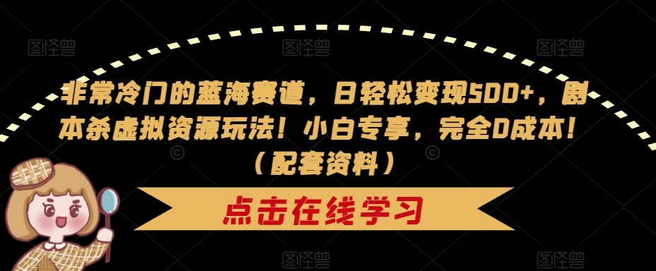 非常冷门的蓝海赛道，日轻松变现500+，剧本杀虚拟资源玩法！小白专享，完全0成本！（配套资料）-福喜网创