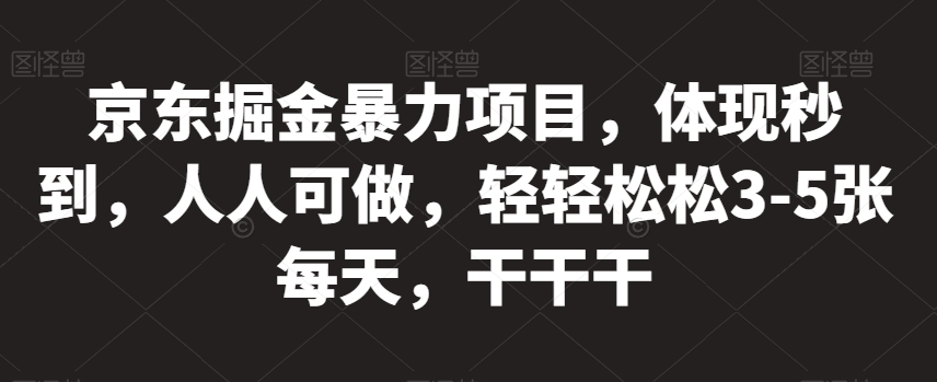 京东掘金暴力项目，体现秒到，人人可做，轻轻松松3-5张每天，干干干【揭秘】-福喜网创