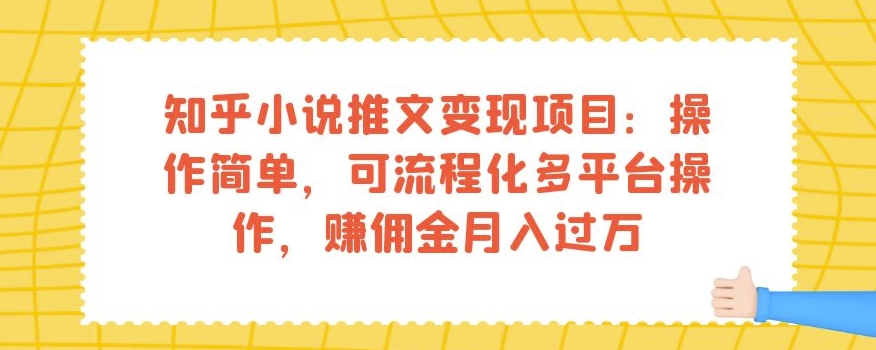 知乎小说推文变现项目：操作简单，可流程化多平台操作，赚佣金月入过万-福喜网创