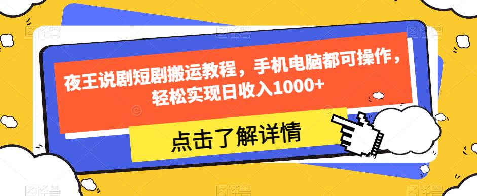 夜王说剧短剧搬运教程，手机电脑都可操作，轻松实现日收入1000+-福喜网创