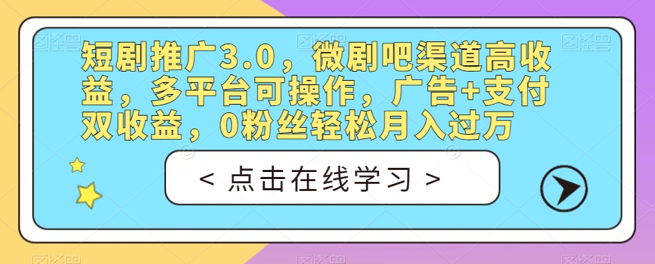 短剧推广3.0，微剧吧渠道高收益，多平台可操作，广告+支付双收益，0粉丝轻松月入过万【揭秘】-福喜网创