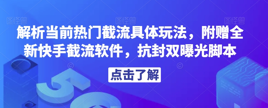 解析当前热门截流具体玩法，附赠全新快手截流软件，抗封双曝光脚本【揭秘】-福喜网创