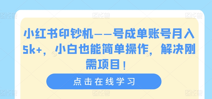 小红书印钞机——号成单账号月入5k+，小白也能简单操作，解决刚需项目【揭秘】-福喜网创