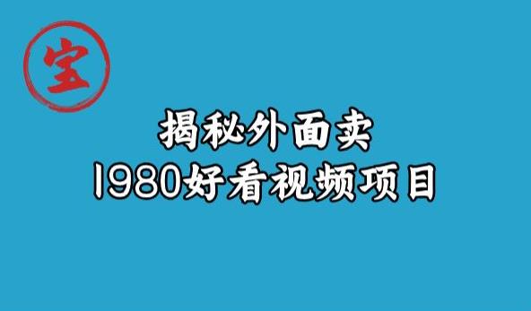 宝哥揭秘外面卖1980好看视频项目，投入时间少，操作难度低-福喜网创