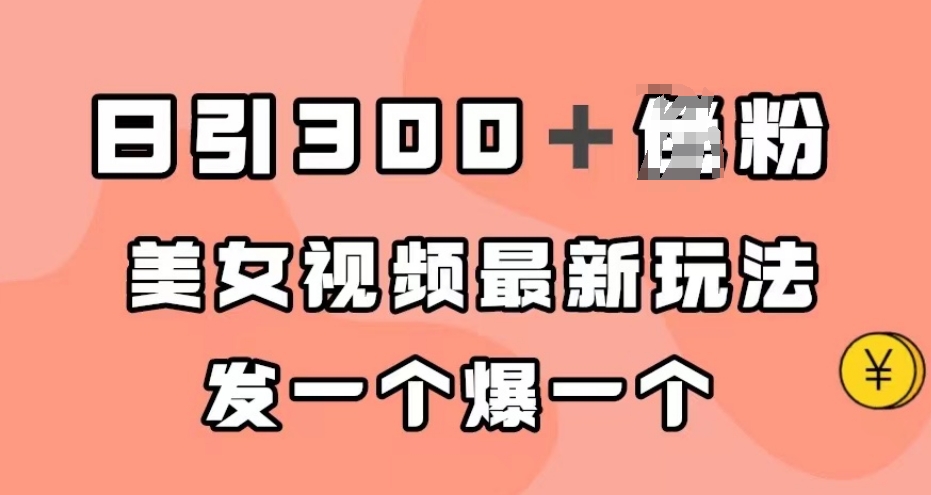 日引300＋男粉，美女视频最新玩法，发一个爆一个【揭秘】-福喜网创