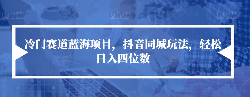 冷门赛道蓝海项目，抖音同城玩法，轻松日入四位数【揭秘】-福喜网创