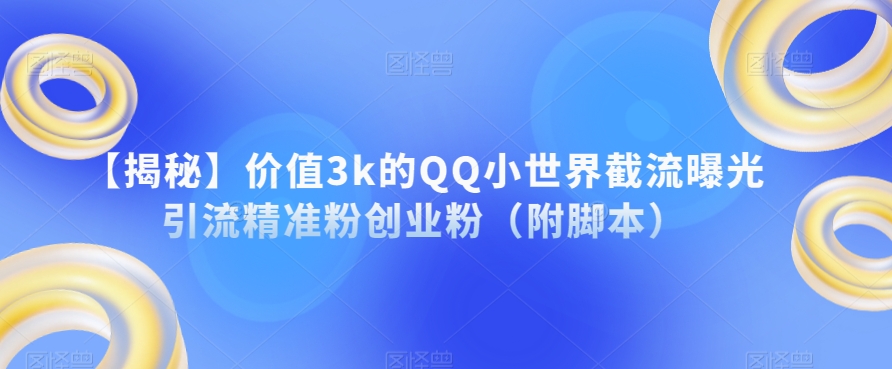 【揭秘】价值3k的QQ小世界截流曝光引流精准粉创业粉（附脚本）-福喜网创