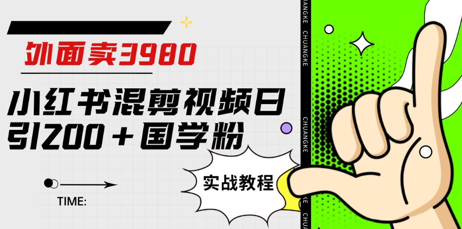 外面卖3980小红书混剪视频日引200+国学粉实战教程【揭秘】-福喜网创