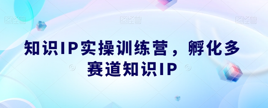 知识IP实操训练营，​孵化多赛道知识IP-福喜网创