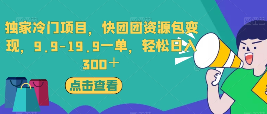 独家冷门项目，快团团资源包变现，9.9-19.9一单，轻松日入300＋【揭秘】-福喜网创