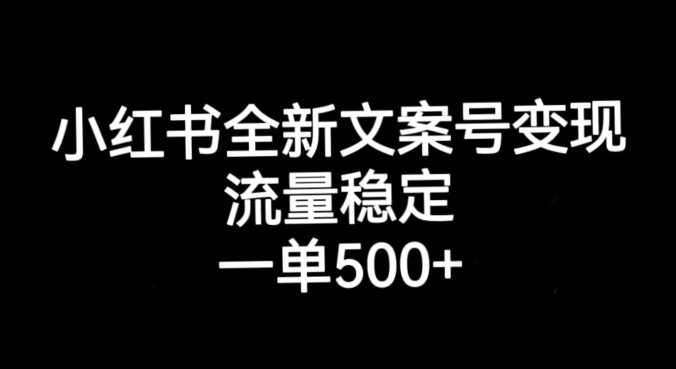 小红书全新文案号变现，流量稳定，一单收入500+-福喜网创