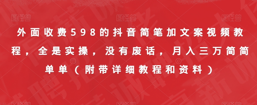 外面收费598的抖音简笔加文案视频教程，全是实操，没有废话，月入三万简简单单（附带详细教程和资料）-福喜网创