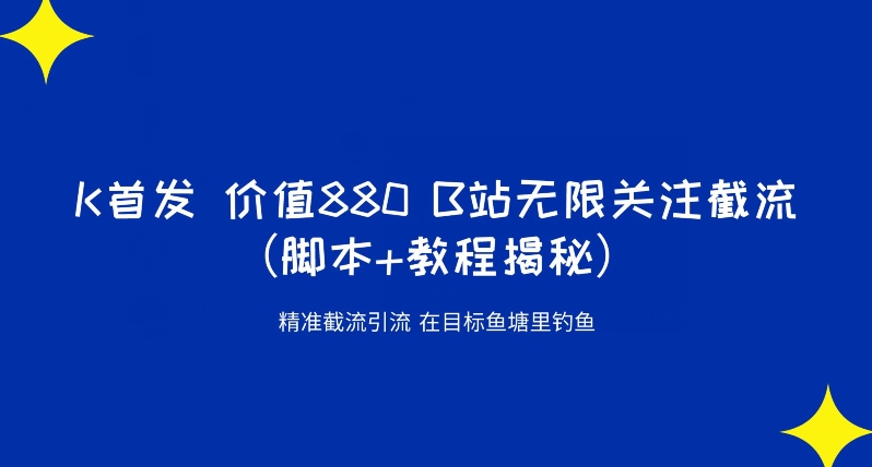 K首发价值880 B站无限关注截流精准引流（脚本+教程揭秘）-福喜网创