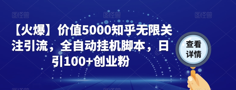 【火爆】价值5000知乎无限关注引流，全自动挂机脚本，日引100+创业粉-福喜网创