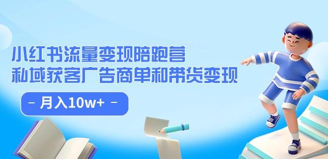 小红书流量·变现陪跑营（第8期）：私域获客广告商单和带货变现 月入10w+-福喜网创