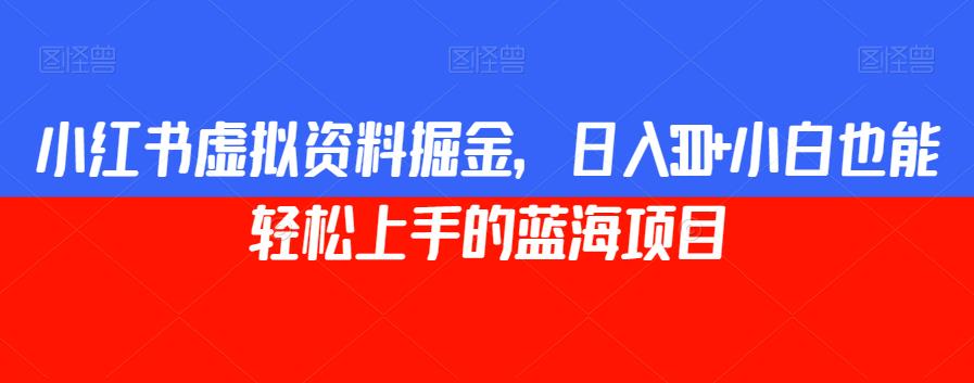 小红书虚拟资料掘金，日入300+小白也能轻松上手的蓝海项目【揭秘】-福喜网创