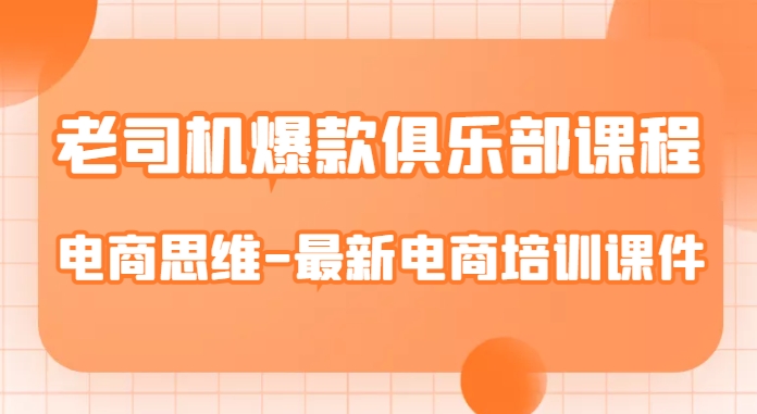 老司机爆款俱乐部课程-电商思维-最新电商培训课件-福喜网创