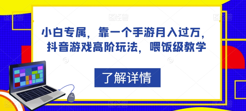 小白专属，靠一个手游月入过万，抖音游戏高阶玩法，喂饭级教学-福喜网创