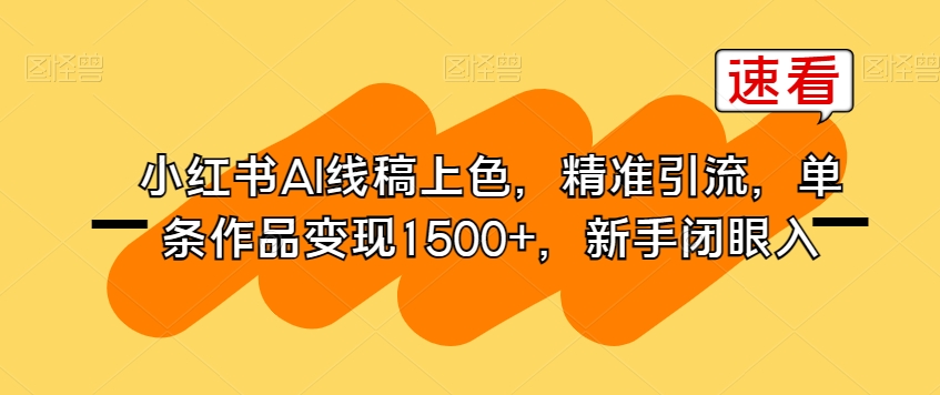 小红书AI线稿上色，精准引流，单条作品变现1500+，新手闭眼入-福喜网创