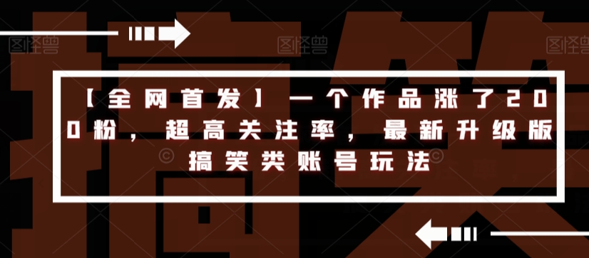 【全网首发】一个作品涨了200粉，超高关注率，最新升级版搞笑类账号玩法-福喜网创