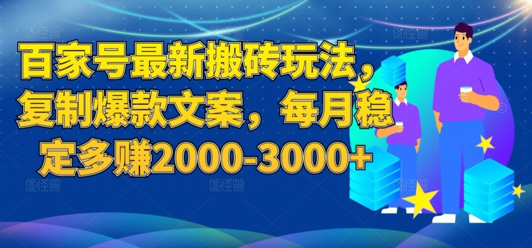 百家号最新搬砖玩法，复制爆款文案，每月稳定多赚2000-3000+【揭秘】-福喜网创