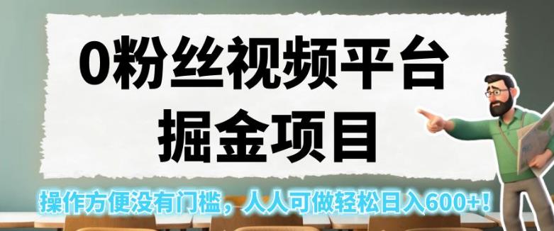 0粉丝视频平台掘金项目，操作方便没有门槛，人人可做轻松日入600+！【揭秘】-福喜网创